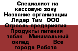 Специалист на кассовую зону › Название организации ­ Лидер Тим, ООО › Отрасль предприятия ­ Продукты питания, табак › Минимальный оклад ­ 16 000 - Все города Работа » Вакансии   . Адыгея респ.,Адыгейск г.